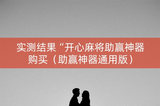 实测结果“开心麻将助赢神器购买（助赢神器通用版）