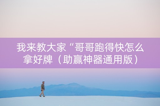 我来教大家“哥哥跑得快怎么拿好牌（助赢神器通用版）