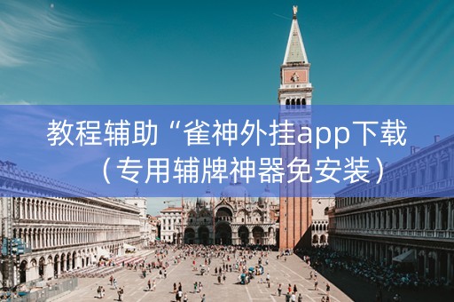 教程辅助“雀神外挂app下载（专用辅牌神器免安装）