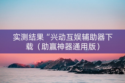 实测结果“兴动互娱辅助器下载（助赢神器通用版）