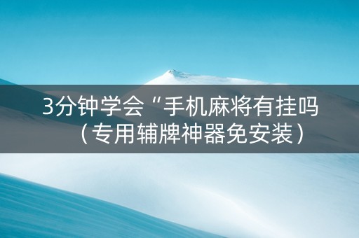 3分钟学会“手机麻将有挂吗（专用辅牌神器免安装）