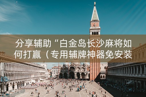 分享辅助“白金岛长沙麻将如何打赢（专用辅牌神器免安装）