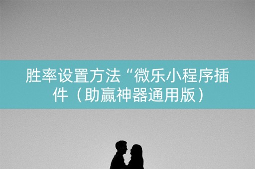 胜率设置方法“微乐小程序插件（助赢神器通用版）