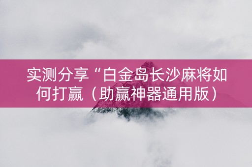 实测分享“白金岛长沙麻将如何打赢（助赢神器通用版）