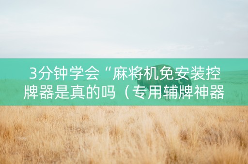 3分钟学会“麻将机免安装控牌器是真的吗（专用辅牌神器免安装）