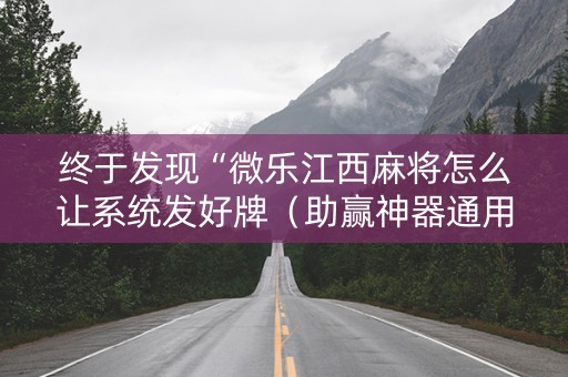 终于发现“微乐江西麻将怎么让系统发好牌（助赢神器通用版）