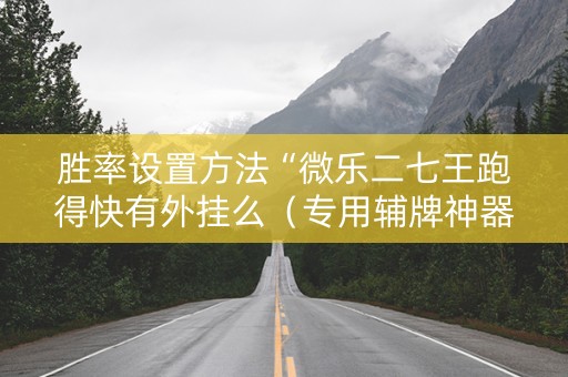 胜率设置方法“微乐二七王跑得快有外挂么（专用辅牌神器免安装）