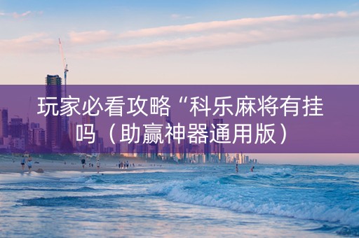 玩家必看攻略“科乐麻将有挂吗（助赢神器通用版）