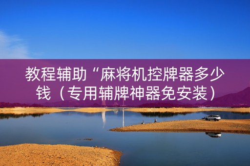 教程辅助“麻将机控牌器多少钱（专用辅牌神器免安装）