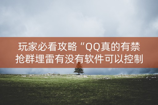 玩家必看攻略“QQ真的有禁抢群埋雷有没有软件可以控制尾数”（详细透视教程）-哔哩哔哩