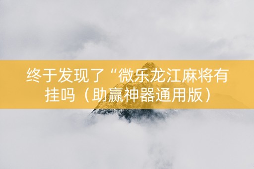 终于发现了“微乐龙江麻将有挂吗（助赢神器通用版）