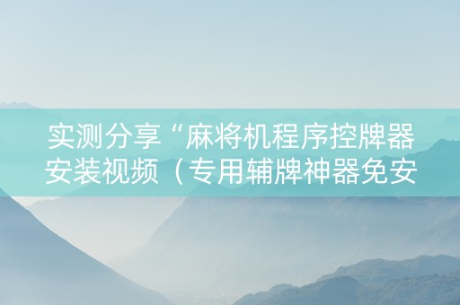 实测分享“麻将机程序控牌器安装视频（专用辅牌神器免安装）