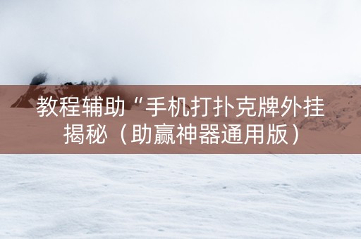 教程辅助“手机打扑克牌外挂揭秘（助赢神器通用版）