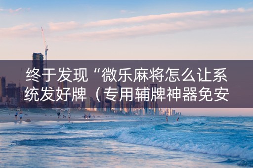 终于发现“微乐麻将怎么让系统发好牌（专用辅牌神器免安装）