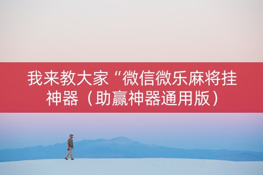 我来教大家“微信微乐麻将挂神器（助赢神器通用版）
