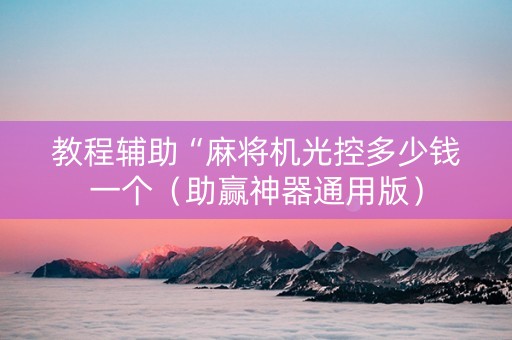 教程辅助“麻将机光控多少钱一个（助赢神器通用版）