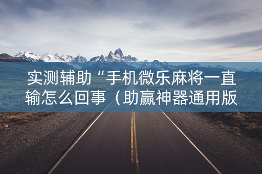 实测辅助“手机微乐麻将一直输怎么回事（助赢神器通用版）