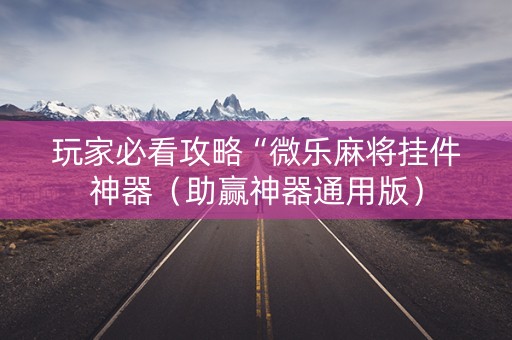玩家必看攻略“微乐麻将挂件神器（助赢神器通用版）