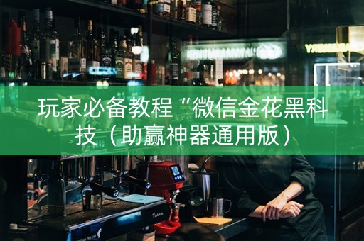 玩家必备教程“微信金花黑科技（助赢神器通用版）