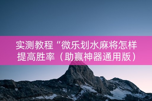 实测教程“微乐划水麻将怎样提高胜率（助赢神器通用版）