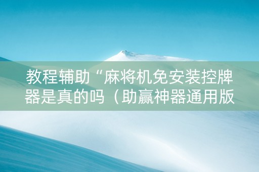 教程辅助“麻将机免安装控牌器是真的吗（助赢神器通用版）