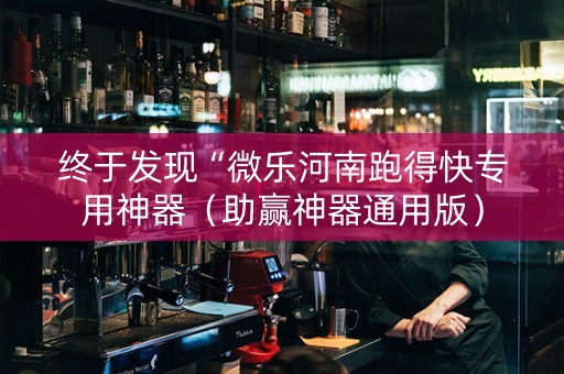终于发现“微乐河南跑得快专用神器（助赢神器通用版）