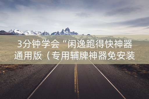 3分钟学会“闲逸跑得快神器通用版（专用辅牌神器免安装）