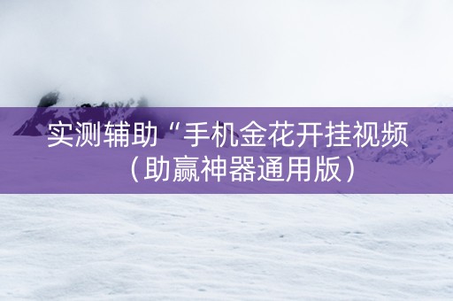 实测辅助“手机金花开挂视频（助赢神器通用版）