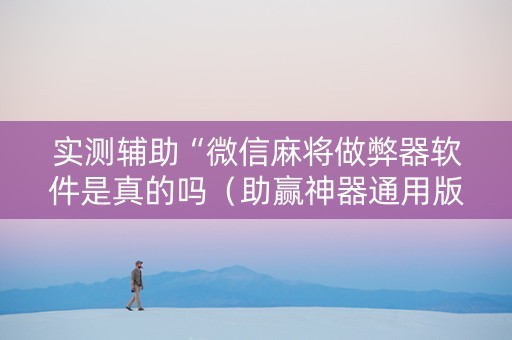 实测辅助“微信麻将做弊器软件是真的吗（助赢神器通用版）