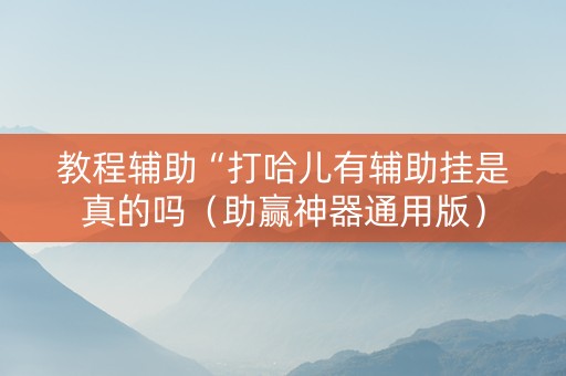 教程辅助“打哈儿有辅助挂是真的吗（助赢神器通用版）