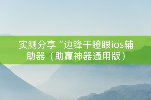 实测分享“边锋干瞪眼ios辅助器（助赢神器通用版）