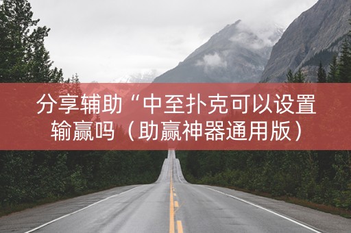 分享辅助“中至扑克可以设置输赢吗（助赢神器通用版）