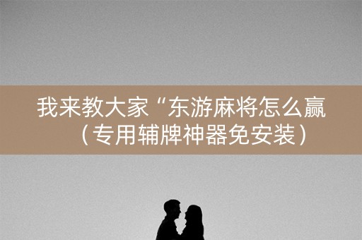 我来教大家“东游麻将怎么赢（专用辅牌神器免安装）