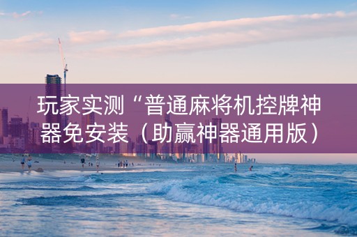 玩家实测“普通麻将机控牌神器免安装（助赢神器通用版）