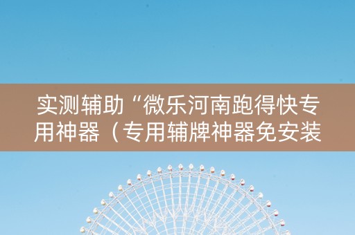 实测辅助“微乐河南跑得快专用神器（专用辅牌神器免安装）