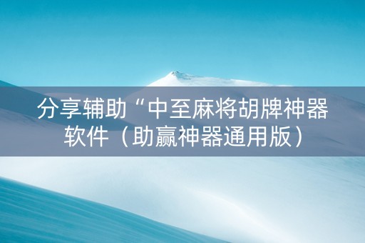 分享辅助“中至麻将胡牌神器软件（助赢神器通用版）
