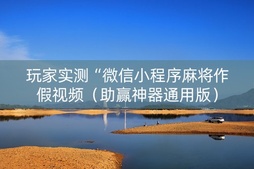 玩家实测“微信小程序麻将作假视频（助赢神器通用版）