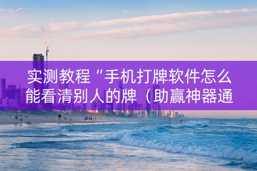 实测教程“手机打牌软件怎么能看清别人的牌（助赢神器通用版）