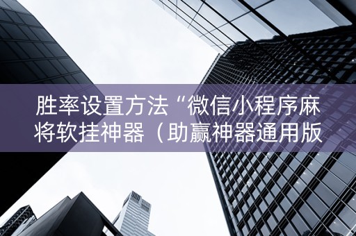 胜率设置方法“微信小程序麻将软挂神器（助赢神器通用版）