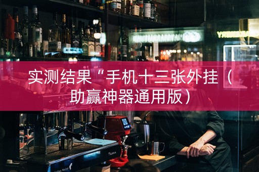 实测结果“手机十三张外挂（助赢神器通用版）