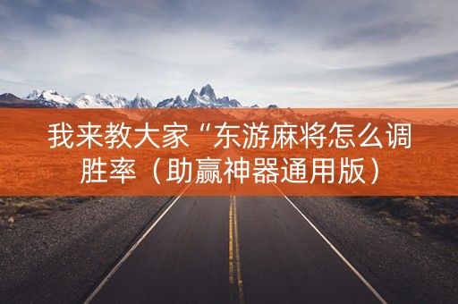 我来教大家“东游麻将怎么调胜率（助赢神器通用版）