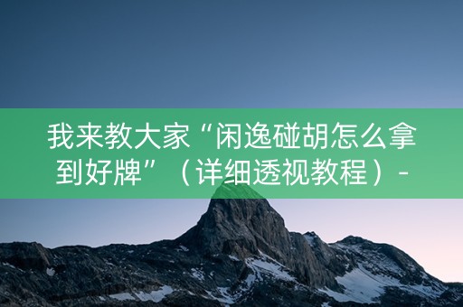 我来教大家“闲逸碰胡怎么拿到好牌”（详细透视教程）-哔哩哔哩