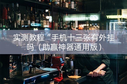实测教程“手机十三张有外挂吗（助赢神器通用版）