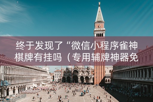 终于发现了“微信小程序雀神棋牌有挂吗（专用辅牌神器免安装）