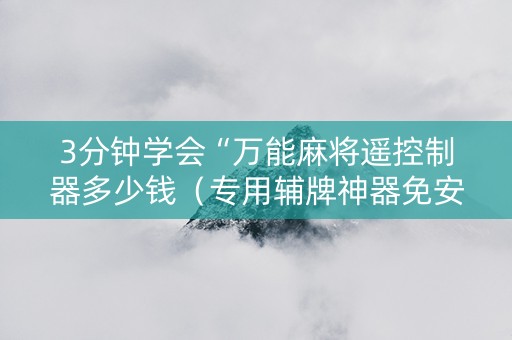 3分钟学会“万能麻将遥控制器多少钱（专用辅牌神器免安装）