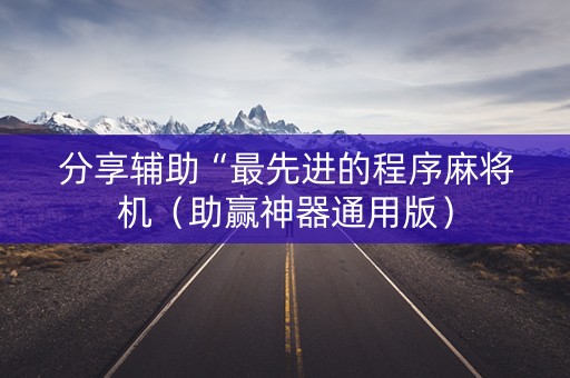 分享辅助“最先进的程序麻将机（助赢神器通用版）
