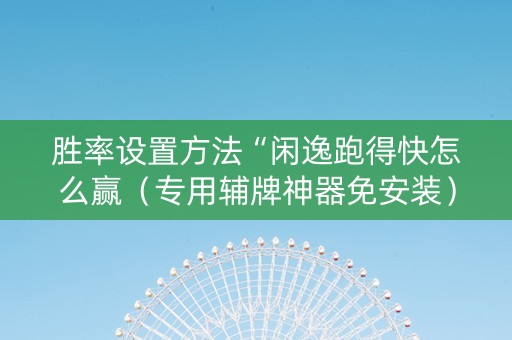 胜率设置方法“闲逸跑得快怎么赢（专用辅牌神器免安装）