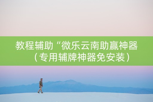 教程辅助“微乐云南助赢神器（专用辅牌神器免安装）