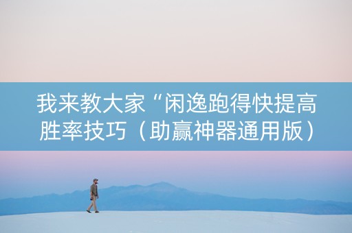 我来教大家“闲逸跑得快提高胜率技巧（助赢神器通用版）