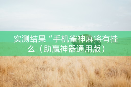 实测结果“手机雀神麻将有挂么（助赢神器通用版）